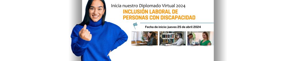 Inicia nuestro Diplomado Virtual 2024. INCLUSIÓN LABORAL DE PERSONAS CON DISCAPACIDAD. Fecha de inicio: jueves 25 de abril 2024