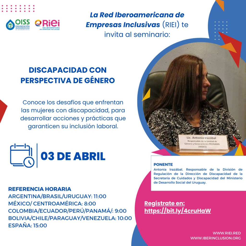 La Red Iberoamericana de Empresas inclusivas (RIEI) te invita al seminario "Discapacidad con perspectiva de género”, impartido por Antonia Irazábal Quintero, responsable de la División de Regulación de la Dirección de Discapacidad de la Secretaría de Cuidados y Discapacidad del Ministerio de Desarrollo Social del Uruguay. Este evento busca dar a conocer los desafíos que enfrentan las mujeres con discapacidad, para desarrollar acciones y prácticas que garanticen su inclusión laboral.
Fecha: miércoles 03 de abril de 2024
Horarios:
Argentina/Brasil/Uruguay: 11:00
Colombia/Ecuador/Perú/Panamá: 09:00
México/ Centroamérica: 08:00
Bolivia/Chile/Paraguay/Venezuela:10.00
España: 15:00
Inscríbete: https://bit.ly/4cruHaW
*Una vez completado el registro, recibirás un correo de confirmación